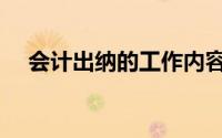 会计出纳的工作内容（出纳的工作内容）