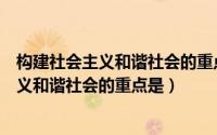 构建社会主义和谐社会的重点是解决社会矛盾（构建社会主义和谐社会的重点是）