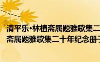 清平乐·林植斋属题雅歌集二十年纪念册子(关于清平乐·林植斋属题雅歌集二十年纪念册子的简介)