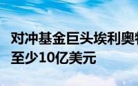 对冲基金巨头埃利奥特拟向全球矿业资产投资至少10亿美元