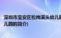 深圳市宝安区松岗溪头幼儿园(关于深圳市宝安区松岗溪头幼儿园的简介)