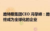 路特斯集团CEO 冯擎峰：路特斯生于英国目标是腾跃全球最终成为全球化的企业