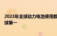 2023年全球动力电池使用数据出炉宁德时代连续7年登顶全球第一