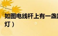如图电线杆上有一盏路灯（电线杆上有一盏路灯）