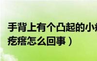 手背上有个凸起的小疙瘩（手背上有凸起的小疙瘩怎么回事）