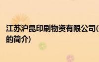 江苏沪昆印刷物资有限公司(关于江苏沪昆印刷物资有限公司的简介)