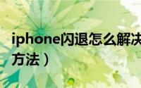 iphone闪退怎么解决（iphone闪退怎么解决方法）