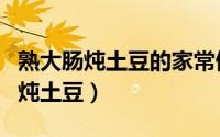 熟大肠炖土豆的家常做法窍门（怎样做熟大肠炖土豆）