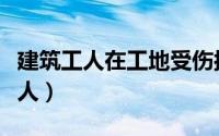 建筑工人在工地受伤按什么赔偿标准（建筑工人）