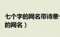 七个字的网名带诗意七字古诗韵网名（七个字的网名）
