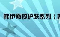 韩伊橄榄护肤系列（韩伊橄榄olive怎么样）