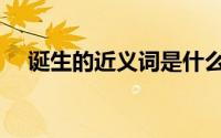 诞生的近义词是什么呢（诞生的近义词）