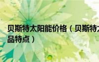 贝斯特太阳能价格（贝斯特太阳能—贝斯特太阳能的六大产品特点）