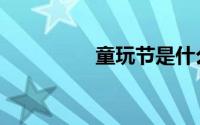 童玩节是什么（童玩节）