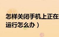 怎样关闭手机上正在运行的qq（手机qq停止运行怎么办）