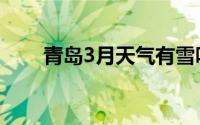青岛3月天气有雪吗（青岛3月天气）