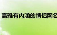 高雅有内涵的情侣网名（有内涵的情侣网名）