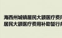 海西州城镇居民大额医疗费用补助暂行办法(关于海西州城镇居民大额医疗费用补助暂行办法的简介)