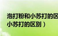 泡打粉和小苏打的区别 不能多吃（泡打粉和小苏打的区别）
