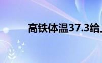 高铁体温37.3给上车吗（高铁体）