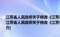 江苏省人民政府关于修改《江苏省航道管理条例实施办法》的决定(关于江苏省人民政府关于修改《江苏省航道管理条例实施办法》的决定的简介)