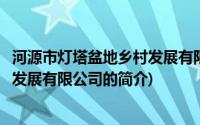 河源市灯塔盆地乡村发展有限公司(关于河源市灯塔盆地乡村发展有限公司的简介)