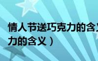 情人节送巧克力的含义和象征（情人节送巧克力的含义）