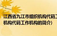 江西省九江市组织机构代码工作机构(关于江西省九江市组织机构代码工作机构的简介)