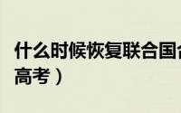 什么时候恢复联合国合法席位（什么时候恢复高考）