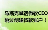 马斯克喊话微软CEO：请允许Windows用户跳过创建微软账户！