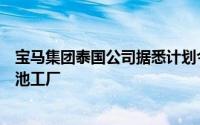 宝马集团泰国公司据悉计划今年在泰国建设一家电动汽车电池工厂