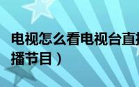 电视怎么看电视台直播（电视怎么看电视台直播节目）