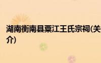 湖南衡南县粟江王氏宗祠(关于湖南衡南县粟江王氏宗祠的简介)