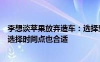 李想谈苹果放弃造车：选择聚焦人工智能是绝对正确的战略选择时间点也合适
