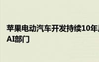 苹果电动汽车开发持续10年后戛然而止团队将调整到生成式AI部门