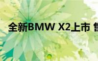 全新BMW X2上市 售价31.69-41.99万元