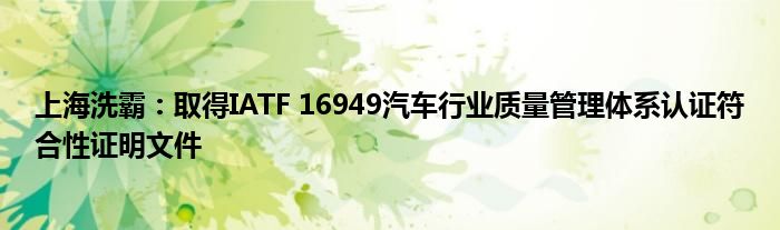 上海洗霸：取得IATF 16949汽车行业质量管理体系认证符合性证明文件