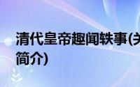 清代皇帝趣闻轶事(关于清代皇帝趣闻轶事的简介)