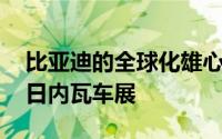 比亚迪的全球化雄心 携八款新能源车型亮相日内瓦车展