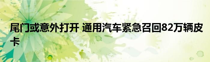 尾门或意外打开 通用汽车紧急召回82万辆皮卡