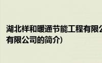 湖北祥和暖通节能工程有限公司(关于湖北祥和暖通节能工程有限公司的简介)