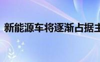 新能源车将逐渐占据主导地位 伴生哪些挑战