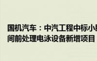 国机汽车：中汽工程中标小鹏汽车广州基地二期工厂涂装车间前处理电泳设备新增项目