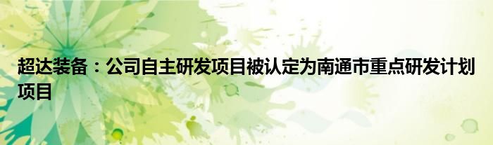 超达装备：公司自主研发项目被认定为南通市重点研发计划项目