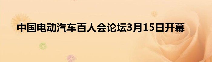 中国电动汽车百人会论坛3月15日开幕