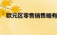 欧元区零售销售略有回升或推动经济复苏