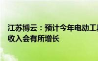 江苏博云：预计今年电动工具、家用电器、汽车等模块销售收入会有所增长