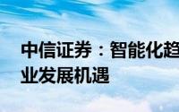 中信证券：智能化趋势向好 看好激光雷达产业发展机遇