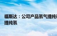 福斯达：公司产品氢气提纯设备主要是对化工尾气进行分离提纯氢