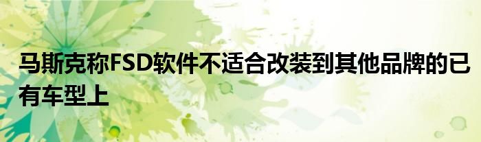 马斯克称FSD软件不适合改装到其他品牌的已有车型上